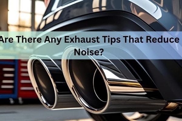 Are There Any Exhaust Tips That Reduce Noise?