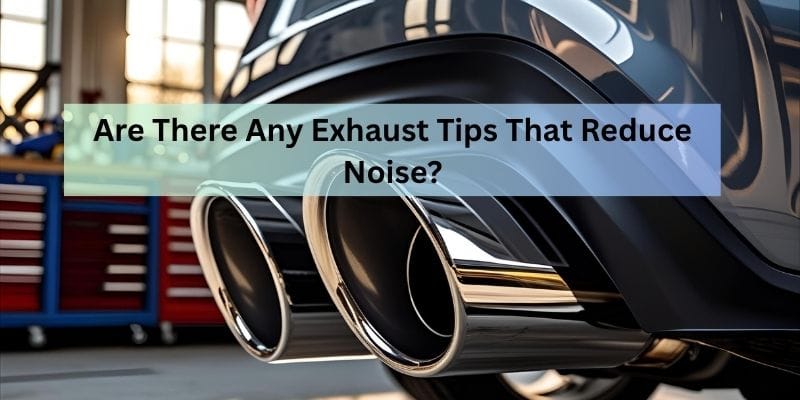 Are There Any Exhaust Tips That Reduce Noise?
