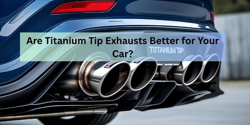 Are Titanium Tip Exhausts Better for Your Car?
